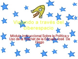 Viajando a través del ciberespacio Módulo Instruccional Sobre la Política y Uso de la Internet de la Escuela José  De Diego 