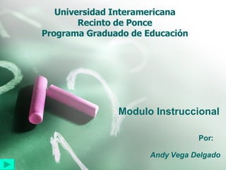 Universidad Interamericana Recinto de Ponce Programa Graduado de Educación Modulo Instruccional Por:  Andy Vega Delgado 