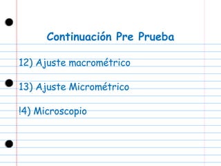Continuación Pre Prueba 12) Ajuste macrométrico 13) Ajuste Micrométrico !4) Microscopio 