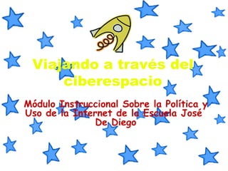 Viajando a través del ciberespacio Módulo Instruccional Sobre la Política y Uso de la Internet de la Escuela José  De Diego 