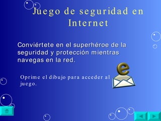 Juego de seguridad en Internet Conviértete en el superhéroe de la seguridad y protección mientras navegas en la red. Oprime el dibujo para acceder al juego. 