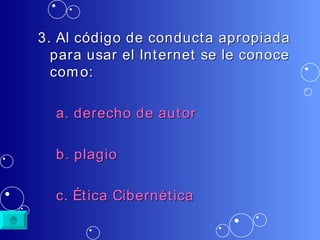 3. Al código de conducta apropiada para usar el Internet se le conoce como: a.  derecho  de  autor b.  plagio c.  Ética   Cibernética 
