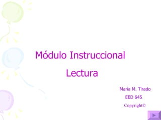 Módulo Instruccional Lectura María M. Tirado  EED 645 Copyright © 