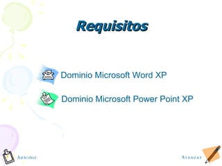Requisitos Dominio Microsoft Word XP Dominio Microsoft Power Point XP Anterior Avanzar 