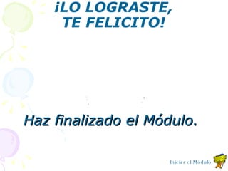 ¡LO LOGRASTE, TE FELICITO! Haz finalizado el M ó dulo. Iniciar el Módulo 