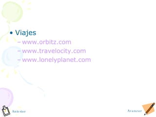 Viajes www.orbitz.com www.travelocity.com www.lonelyplanet.com Avanzar Anterior 