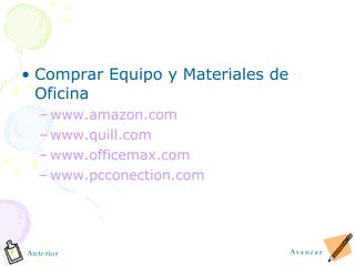 Comprar Equipo y Materiales de Oficina www.amazon.com www.quill.com www.officemax.com www.pcconection.com Avanzar Anterior 
