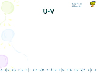 U-V A - B C - D Y - Z G - H E - F I - J K - L M – N -  Ñ O - P Q - R S - T U - V W - X Regresar Glosario 