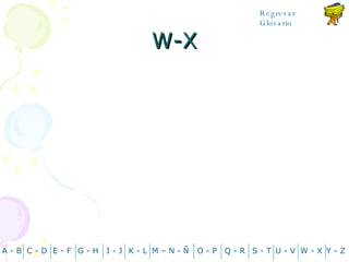 W-X A - B C - D Y - Z G - H E - F I - J K - L M – N -  Ñ O - P Q - R S - T U - V W - X Regresar Glosario 