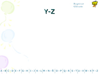 Y-Z A - B C - D Y - Z G - H E - F I - J K - L M – N -  Ñ O - P Q - R S - T U - V W - X Regresar Glosario 
