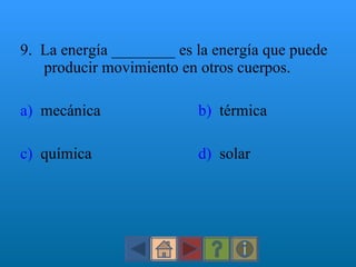 9.  La energía ________ es la energía que puede producir movimiento en otros cuerpos. a)   mecánica b)   térmica c)   química d)   solar 