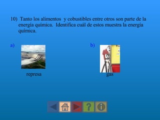 10)  Tanto los alimentos  y cobustibles entre otros son parte de la energía química.  Identifica cuál de estos muestra la energía química. a)   b)   represa  gas 