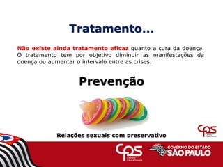 Tratamento...
Não existe ainda tratamento eficaz quanto a cura da doença.
O tratamento tem por objetivo diminuir as manifestações da
doença ou aumentar o intervalo entre as crises.
Prevenção
Relações sexuais com preservativo
 