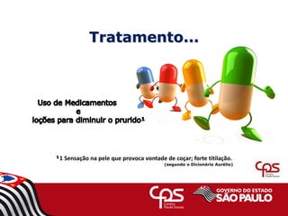 Tratamento...
¹1 Sensação na pele que provoca vontade de coçar; forte titilação.
(segundo o Dicionário Aurélio)
 