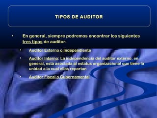 • En general, siempre podremos encontrar los siguientes
tres tipos de auditor:
 Auditor Externo o Independiente
 Auditor...