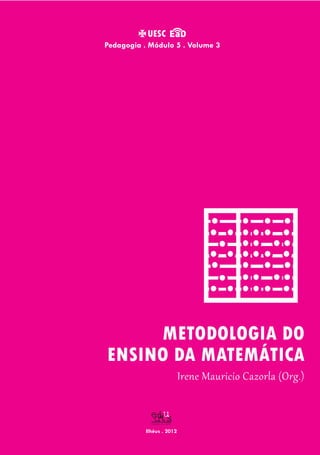 Ilhéus . 2012
Irene Mauricio Cazorla (Org.)
Pedagogia . Módulo 5 . Volume 3
METODOLOGIA DO
ENSINO DA MATEMÁTICA
 