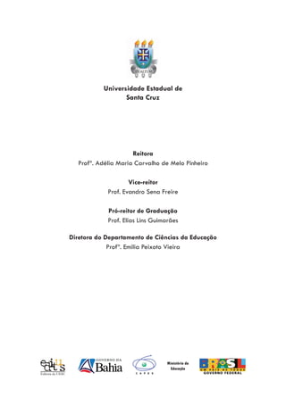 Universidade Estadual de
Santa Cruz
Reitora
Profª. Adélia Maria Carvalho de Melo Pinheiro
Vice-reitor
Prof. Evandro Sena F...