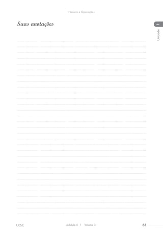 Suas anotações
.........................................................................................................................
.........................................................................................................................
........................................................................................................................
........................................................................................................................
........................................................................................................................
........................................................................................................................
........................................................................................................................
........................................................................................................................
........................................................................................................................
........................................................................................................................
........................................................................................................................
........................................................................................................................
........................................................................................................................
........................................................................................................................
........................................................................................................................
........................................................................................................................
........................................................................................................................
........................................................................................................................
.........................................................................................................................
.........................................................................................................................
.........................................................................................................................
.........................................................................................................................
.........................................................................................................................
.........................................................................................................................
.........................................................................................................................
.........................................................................................................................
.........................................................................................................................
.........................................................................................................................
........................................................................................................................
........................................................................................................................
.........................................................................................................................
Módulo 5 I Volume 3 65UESC
Número e Operações
1Unidade
 