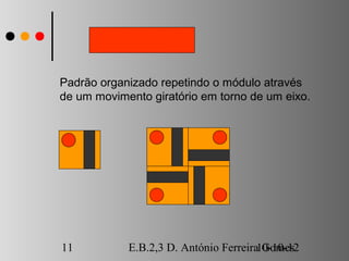 Padrão organizado repetindo o módulo através
de um movimento giratório em torno de um eixo.




11          E.B.2,3 D. António Ferreira10-10-12
                                        Gomes
 