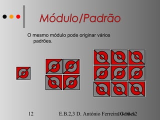 O mesmo módulo pode originar vários
  padrões.




12           E.B.2,3 D. António Ferreira10-10-12
                                         Gomes
 