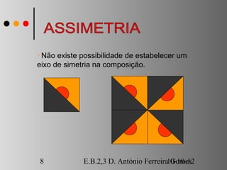Não  existe possibilidade de estabelecer um
eixo de simetria na composição.




8            E.B.2,3 D. António Ferreira10-10-12
                                         Gomes
 