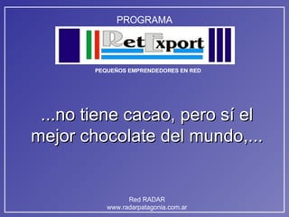 ...no tiene cacao, pero sí el mejor chocolate del mundo,... 