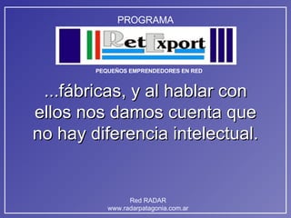 ...fábricas, y al hablar con ellos nos damos cuenta que no hay diferencia intelectual. 