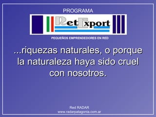 ...riquezas naturales, o porque la naturaleza haya sido cruel con nosotros. 