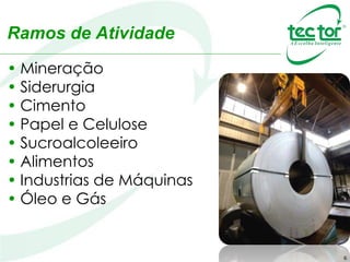 6
• Mineração
• Siderurgia
• Cimento
• Papel e Celulose
• Sucroalcoleeiro
• Alimentos
• Industrias de Máquinas
• Óleo e Gás
Ramos de Atividade
 