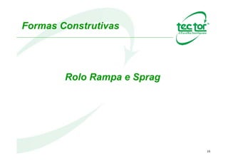 16
INDEXAÇÃO
Peças destinadas para trabalho leve.
Normalmente instaladas em eixos de baixa rotação.(saída)
Sistema Rolo Rampa indexado pelo
movimento sobre a capa e se transforma
em movimento intermitente no cubo
transferido à maquina acionadora.
 