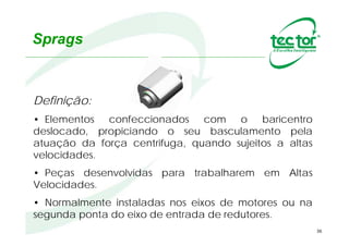 36
Aplicadas em movimentos
angulares cíclicos, como
alimentadores de prensas, mesas
giratórias...
A Catraca permite
convertermos um
movimento linear em
movimento rotativo.
F
Catraca
Catracas
Aplicação
 