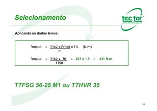 Estudo de Caso 4 – TTRLA
Dados:
•Potência do Ventilador: 330 kW;
•Potencia do redutor: 2,2 kW;
•Rotação do Ventilador: 890 rpm;
•Rotação do redutor: 51rpm;
•Diâmetro do eixo Ventilador: 110mm;
•Diâmetro do eixo motor: 40mm;
•Fator de Serviço: 2,0;
Equipamento Selecionado:
TTRLA 35
 