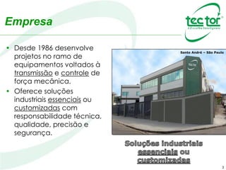 Empresa
• Desde 1986 desenvolve
projetos no ramo de
equipamentos voltados à
transmissão e controle de
força mecânica.
• Oferece soluções
industriais essenciais ou
customizadas com
responsabilidade técnica,
qualidade, precisão e
segurança.
3
Santo André – São Paulo
 