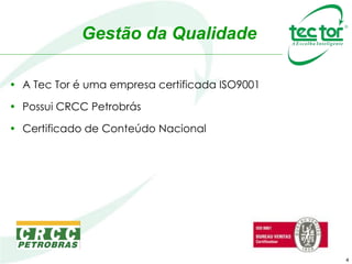 • A Tec Tor é uma empresa certificada ISO9001
• Possui CRCC Petrobrás
• Certificado de Conteúdo Nacional
4
Gestão da Qualidade
 