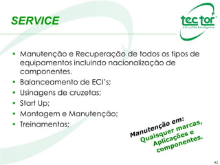 SERVICE
• Manutenção e Recuperação de todos os tipos de
equipamentos incluindo nacionalização de
componentes.
• Balanceamento de ECI’s;
• Usinagens de cruzetas;
• Start Up;
• Montagem e Manutenção;
• Treinamentos;
42
 