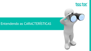 Entendendo as CARACTERÍSTICAS
 