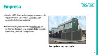 • Desde 1986 desenvolve projetos no ramo de
equipamentos voltados à transmissão e
controle de força mecânica.
• Oferece soluções industriais essenciais ou
customizadas com responsabilidade técnica,
qualidade, precisão e segurança.
2
Santo André – São Paulo
Soluções industriais
essenciais ou
customizadas
 