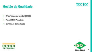 3
• A Tec Tor possui gestão ISO9001
• Possui CRCC Petrobrás
• Certificado de Conteúdo
9001:2008
 