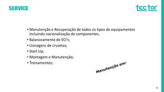 • Manutenção e Recuperação de todos os tipos de equipamentos
incluindo nacionalização de componentes.
• Balanceamento de ECI’s;
• Usinagens de cruzetas;
• Start Up;
• Montagem e Manutenção;
• Treinamentos;
42
 