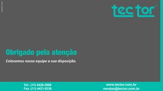 Colocamos nossa equipe a sua disposição.
44
Tel.: (11) 4428-2888
Fax.:(11) 4421-9338
www.tector.com.br
vendas@tector.com.br
Atualização:08/2014
 