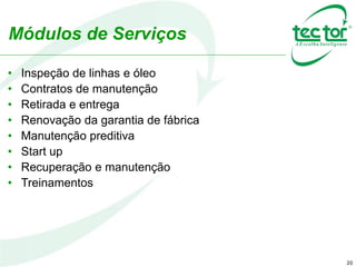 20
Módulos de Serviços
• Inspeção de linhas e óleo
• Contratos de manutenção
• Retirada e entrega
• Renovação da garantia de fábrica
• Manutenção preditiva
• Start up
• Recuperação e manutenção
• Treinamentos
 