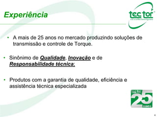 4
• A mais de 25 anos no mercado produzindo soluções de
transmissão e controle de Torque.
• Sinônimo de Qualidade, Inovação e de
Responsabilidade técnica;
• Produtos com a garantia de qualidade, eficiência e
assistência técnica especializada
Experiência
 