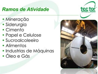 6
• Mineração
• Siderurgia
• Cimento
• Papel e Celulose
• Sucroalcoleeiro
• Alimentos
• Industrias de Máquinas
• Óleo e Gás
Ramos de Atividade
 