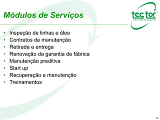 14
Módulos de Serviços
• Inspeção de linhas e óleo
• Contratos de manutenção
• Retirada e entrega
• Renovação da garantia de fábrica
• Manutenção preditiva
• Start up
• Recuperação e manutenção
• Treinamentos
 