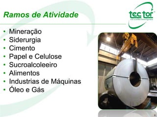 6
• Mineração
• Siderurgia
• Cimento
• Papel e Celulose
• Sucroalcoleeiro
• Alimentos
• Industrias de Máquinas
• Óleo e Gás
Ramos de Atividade
 
