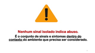 Nenhum sinal isolado indica abuso.
É o conjunto de sinais e sintomas dentro do
contexto do ambiente que precisa ser considerado.
17
 