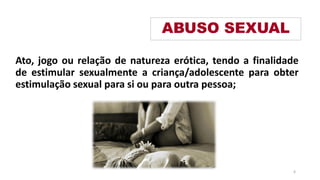 Ato, jogo ou relação de natureza erótica, tendo a finalidade
de estimular sexualmente a criança/adolescente para obter
estimulação sexual para si ou para outra pessoa;
ABUSO SEXUAL
6
 