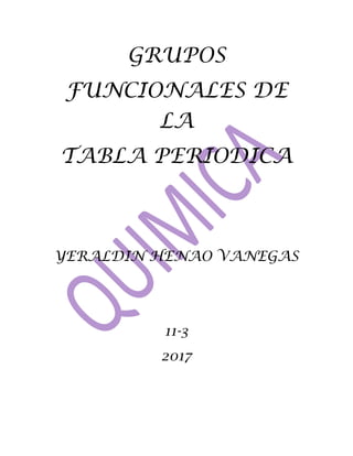 GRUPOS
FUNCIONALES DE
LA
TABLA PERIODICA
YERALDIN HENAO VANEGAS
11-3
2017
 