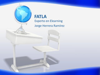 FATLA
Experto en Elearning
Jorge Herrera Ramírez
 
