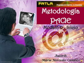 Programa de Expertos en Elearning Metodología PACIE Módulo 0 - Inicio Autor@: Maria Mercedes Cambil C. 